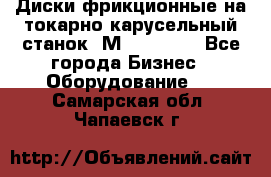 Диски фрикционные на токарно-карусельный станок 1М553, 1531 - Все города Бизнес » Оборудование   . Самарская обл.,Чапаевск г.